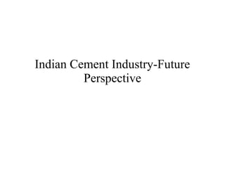 Indian Cement Industry-Future
Perspective
 