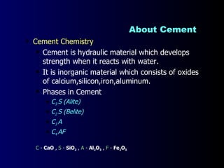 About Cement  <ul><li>Cement Chemistry  </li></ul><ul><ul><li>Cement is hydraulic material which develops strength when it...