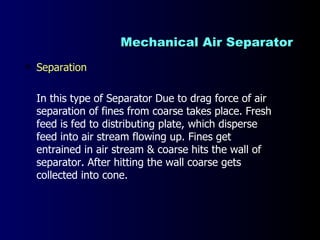 Mechanical Air Separator <ul><li>Separation  </li></ul><ul><li>In this type of Separator Due to drag force of air separati...