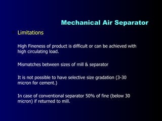 Mechanical Air Separator <ul><li>Limitations </li></ul><ul><li>High Fineness of product is difficult or can be achieved wi...