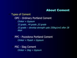 About Cement  <ul><li>Types of Cement  </li></ul><ul><ul><li>OPC - Ordinary Portland Cement </li></ul></ul><ul><ul><ul><li...
