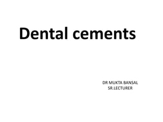 Dental cements
DR MUKTA BANSAL
SR.LECTURER
 