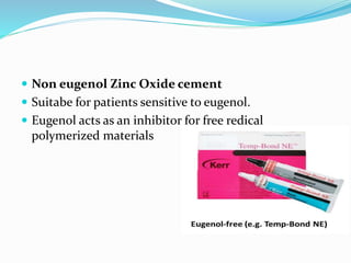  Non eugenol Zinc Oxide cement 
 Suitabe for patients sensitive to eugenol. 
 Eugenol acts as an inhibitor for free redical 
polymerized materials 
 