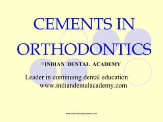 CEMENTS IN
ORTHODONTICS
INDIAN DENTAL ACADEMY
Leader in continuing dental education
www.indiandentalacademy.com
www.indiandentalacademy.com
 