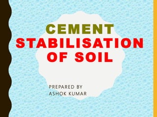 CEMENT
STABILISATION
OF SOIL
P R EPA RED BY
A S H OK K U M AR
 