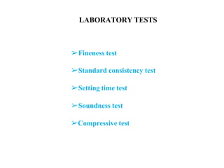 LABORATORY TESTS
➢Fineness test
➢Standard consistency test
➢Setting time test
➢Soundness test
➢Compressive test
 