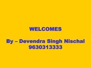 WELCOMES
By – Devendra Singh Nischal
9630313333
 