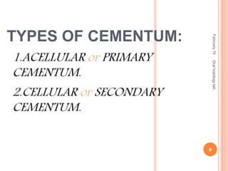 TYPES OF CEMENTUM:
1.ACELLULAR or PRIMARY
CEMENTUM.
2.CELLULAR or SECONDARY
CEMENTUM.
February16
8
Oralhistologylab.
 