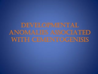 DEVELOPMENTAL
ANOMALIES ASSOCIATED
WITH CEMENTOGENISIS
 