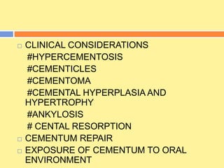  CLINICAL CONSIDERATIONS
#HYPERCEMENTOSIS
#CEMENTICLES
#CEMENTOMA
#CEMENTAL HYPERPLASIA AND
HYPERTROPHY
#ANKYLOSIS
# CENTAL RESORPTION
 CEMENTUM REPAIR
 EXPOSURE OF CEMENTUM TO ORAL
ENVIRONMENT
 
