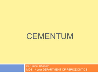 CEMENTUM
Dr. Raina Khanam
MDS 1st year DEPARTMENT OF PERIODONTICS
 