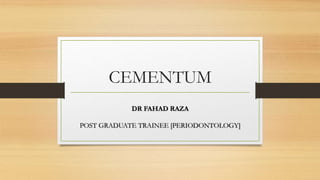 CEMENTUM
DR FAHAD RAZA
POST GRADUATE TRAINEE [PERIODONTOLOGY]
 