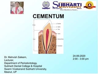 CEMENTUM
Dr. Mehvish Saleem,
Lecturer,
Department of Periodontology,
Subharti Dental College & Hospital
Swami Vivekanand Subharti University,
Meerut, UP
24-06-2020
2:00 - 3:00 pm
 