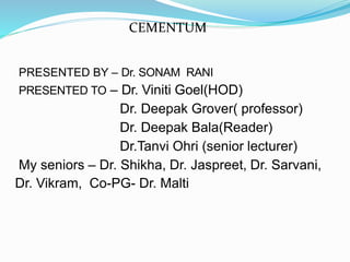 PRESENTED BY – Dr. SONAM RANI
PRESENTED TO – Dr. Viniti Goel(HOD)
Dr. Deepak Grover( professor)
Dr. Deepak Bala(Reader)
Dr.Tanvi Ohri (senior lecturer)
My seniors – Dr. Shikha, Dr. Jaspreet, Dr. Sarvani,
Dr. Vikram, Co-PG- Dr. Malti
CEMENTUM
 