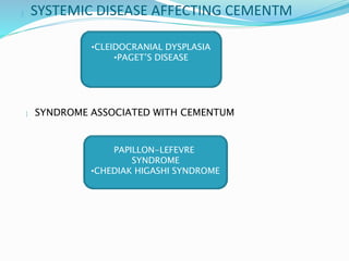  SYSTEMIC DISEASE AFFECTING CEMENTM
 SYNDROME ASSOCIATED WITH CEMENTUM
•CLEIDOCRANIAL DYSPLASIA
•PAGET’S DISEASE
PAPILLON-LEFEVRE
SYNDROME
•CHEDIAK HIGASHI SYNDROME
 