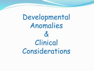 Developmental 
Anomalies 
& 
Clinical 
Considerations 
 