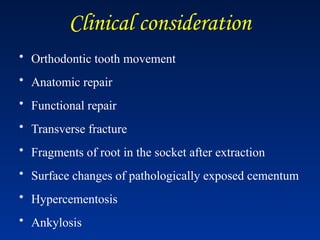 Clinical consideration
• Orthodontic tooth movement
• Anatomic repair
• Functional repair
• Transverse fracture
• Fragments of root in the socket after extraction
• Surface changes of pathologically exposed cementum
• Hypercementosis
• Ankylosis
 