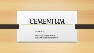 CEMENTUM
PRESENTED BY
DR JEEVANAND DESHMUKH
DEPARTMENT OF PERIODONTICS
 