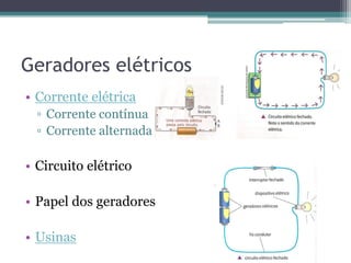 Geradores elétricos
• Corrente elétrica
  ▫ Corrente contínua
  ▫ Corrente alternada

• Circuito elétrico

• Papel dos geradores

• Usinas
 