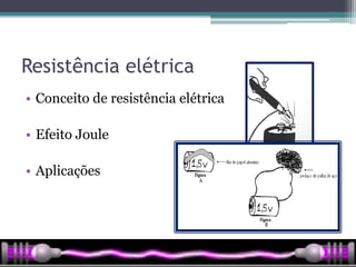 Resistência elétrica
• Conceito de resistência elétrica

• Efeito Joule

• Aplicações
 