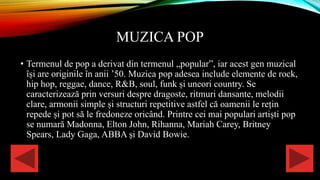 MUZICA POP
• Termenul de pop a derivat din termenul „popular”, iar acest gen muzical
își are originile în anii ’50. Muzica...