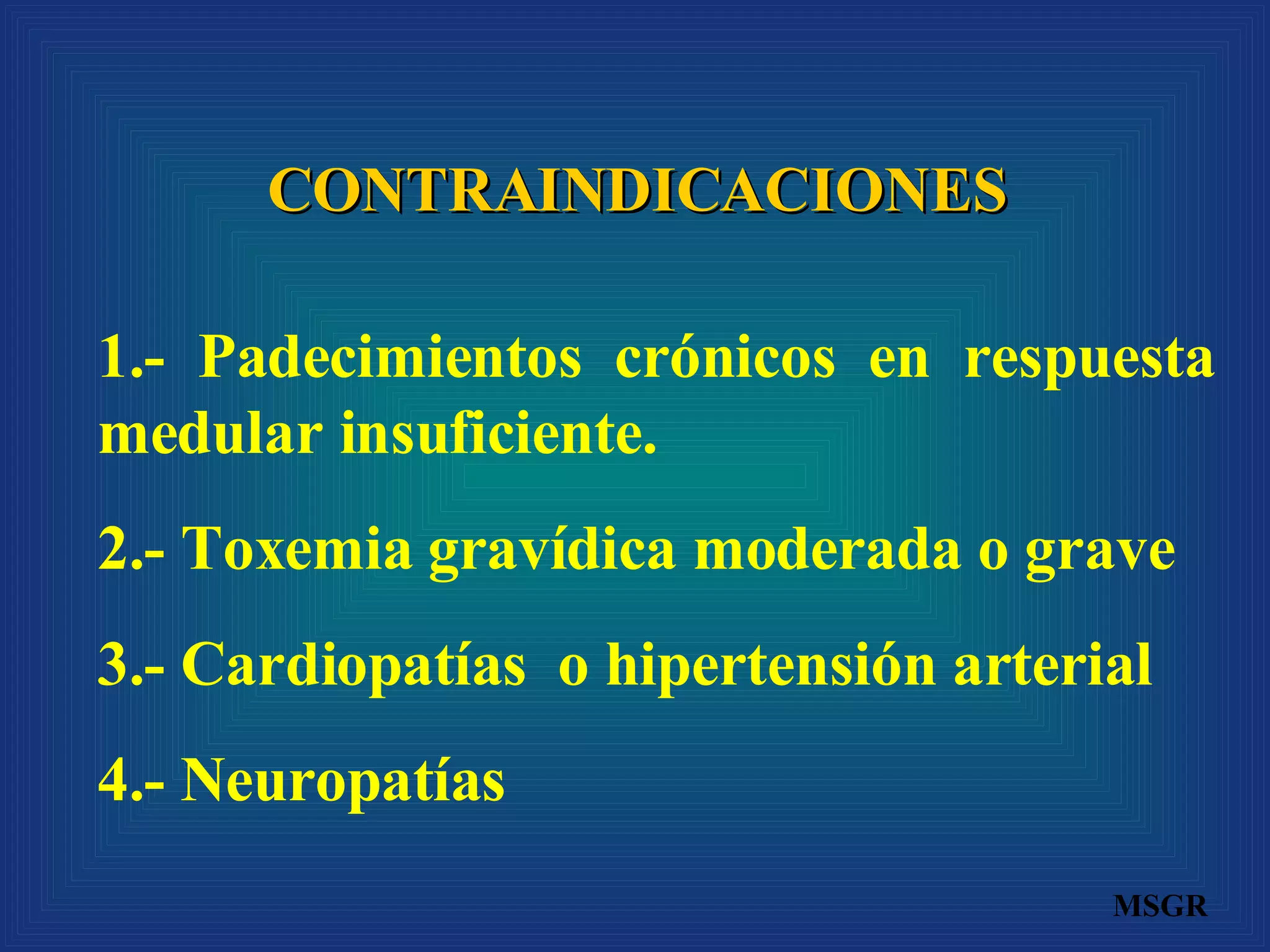 CONTRAINDICACIONES 1.- Padecimientos crónicos en respuesta medular insuficiente. 2.- Toxemia gravídica moderada o grave 3.- Cardiopatías  o hipertensión arterial 4.- Neuropatías MSGR 