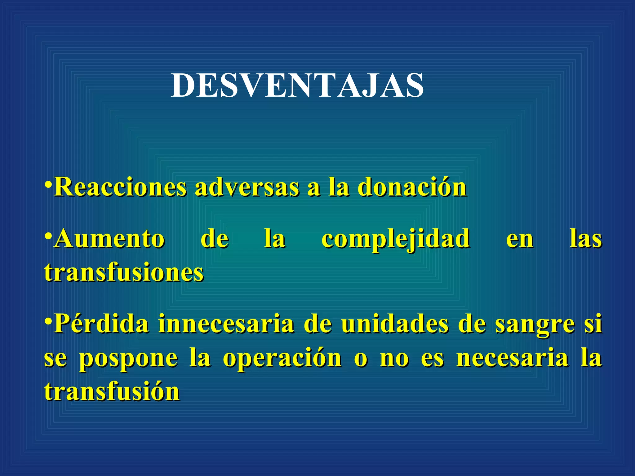 Reacciones adversas a la donación Aumento de la complejidad en las transfusiones Pérdida innecesaria de unidades de sangre si se pospone la operación o no es necesaria la transfusión DESVENTAJAS 