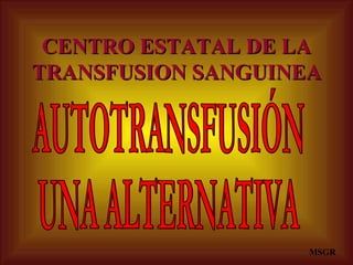 CENTRO ESTATAL DE LA TRANSFUSION SANGUINEA MSGR AUTOTRANSFUSIÓN  UNA ALTERNATIVA 