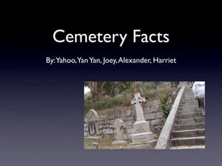 Cemetery Facts
By: Yahoo,Yan Yan, Joey, Alexander, Harriet
 