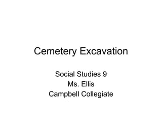 Cemetery Excavation Social Studies 9 Ms. Ellis Campbell Collegiate 