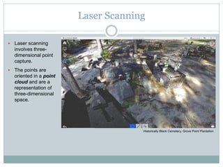 Laser Scanning
 Laser scanning
involves three-
dimensional point
capture.
 The points are
oriented in a point
cloud and ...