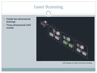 Laser Scanning
 Create two-dimensional
drawings
 Three-dimensional CAD
models
CAD drawings of Lot 988, Laurel Grove Ceme...