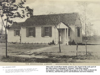 This is the second Rose family cemetery site, begun in the early part of
the 19th century, belonging to “Senator” John Rose and his
descendants. James Post bought this property in the 1920s to donate for
our library, and had the graves and headstones moved to Oaklawn.
 