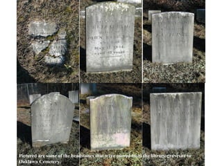 Pictured are some of the headstones that were moved from the library gravesite to
Oaklawn Cemetery.
 