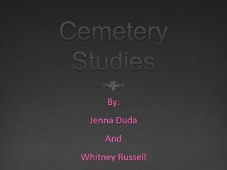 Cemetery Studies By: Jenna Duda And Whitney Russell 