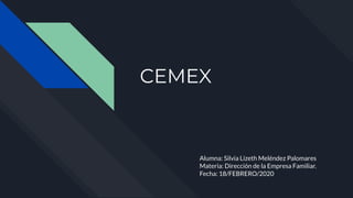 CEMEX
Alumna: Silvia Lizeth Meléndez Palomares
Materia: Dirección de la Empresa Familiar.
Fecha: 18/FEBRERO/2020
 