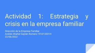 Actividad 1: Estrategia y
crisis en la empresa familiar
Dirección de la Empresa Familiar
Andrés Shahid Gaytán Romero-191013331H
22/06/2022
 