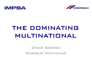 THE DOMINATING
 MULTINATIONAL
    Omar Gereda
  Enrique Montufar
 