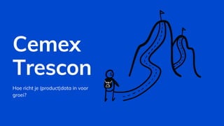 Cemex
Trescon
Hoe richt je (product)data in voor
groei?
 