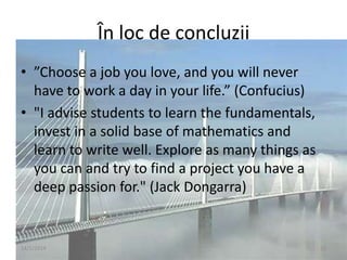 În loc de concluzii
• ”Choose a job you love, and you will never
have to work a day in your life.” (Confucius)
• "I advise...