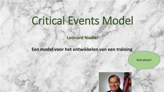 Critical Events Model
Leonard Nadler
Een model voor het ontwikkelen van een training
Veel plezier!
 
