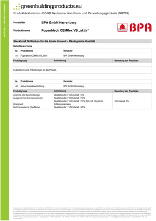 Produktdeklaration - DGNB Neubauversion Büro- und Verwaltungsgebäude (NBV09)
Hersteller
Produktname
Steckbrief 06 Risiken für die lokale Umwelt - Ökologische Qualität
Detailbewertung
Nr.
A1
Produktgruppe Bewertung des Produktes
Nr.
A2
Produktgruppe Bewertung des Produktes
VOC-Gehalt: 0%
Fugenblech CEMflex VB „aktiv“
BPA GmbH Herrenberg
Anstriche oder Beschichtungen
(ausgenommen Korrosionsschutz)
Qualitätsstufe 4: VOC-Gehalt < 3%
Qualitätsstufe 3: VOC-Gehalt < 10%
Qualitätsstufe 2: VOC-Gehalt < 15%; RAL UZ 12a gilt als
Reference:D09-1542/14.04.2014
Anforderung
Produktname
Aktive Spezialbeschichtung BPA GmbH Herrenberg
Es bestehen keine Anforderungen an das Produkt.
Hersteller
Produktname
Fugenblech CEMflex VB „aktiv“ BPA GmbH Herrenberg
Hersteller
Anforderung
VOC-Gehalt: 0%
Untergrund:
Nicht mineralische Oberflächen
Qualitätsstufe 2: VOC-Gehalt < 15%; RAL UZ 12a gilt als
Erfüllungsnachweis
Qualitätsstufe 1: VOC-Gehalt < 25%
Nutzungshinweis: Diese Deklaration ist ein Produkt der HOINKA GmbH. Das Datenblatt wird in der Online-Datenbank greenbuildingproducts.eu veröffentlicht. Der Vertrieb oder die Veröffentlichung durch Dritte ist nicht zulässig. Das Datenblatt
ist kein DGNB-Zertifizierungsnachweis. Die enthaltenen Informationen beruhen auf Herstellerangaben. Trotz gewissenhafter Verarbeitung der verfügbaren Informationen kann die HOINKA GmbH keine Haftung für die Aktualität und Richtigkeit
der Angaben übernehmen. Die Anforderungen der DGNB können unterschiedlich interpretiert werden und sind vom jeweiligen Projekt und Einsatzzweck abhängig. Deshalb kann die HOINKA GmbH keine Haftung für die Bewertung des
Produktes hinsichtlich der DGNB Kriterien übernehmen. Der Nutzer des Datenblattes, der Verarbeiter/Käufer des Produktes oder der Berater/Planer, der dieses Produkt empfiehlt, wird nicht davon entbunden, das Produkt für die vorgesehene
Anwendung in eigener Verantwortung zu prüfen. Der Inhalt bekundet kein Rechtsverhältnis. Mit Erscheinen einer Neuauflage des Deklarationsblattes verlieren die bisherigen Angaben ihre Gültigkeit. Die aktuelle Version ist im Internet abrufbar.
HOINKA GmbH ▪ greenbuildingproducts.eu ▪ Lembergweg 7/1 ▪ 71067 Sindelfingen ▪ Tel. +49 7031 7659-441 ▪ Fax +49 7031 7659-443 ▪ www.greenbuildingproducts.eu ▪ contact@greenbuildingproducts.eu ▪ Geschäftsführer: Dipl.-Ing.
Thomas Hoinka
 