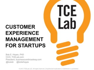 CUSTOMER
EXPERIENCE
MANAGEMENT
FOR STARTUPS
Bob E. Hayes, PhD
CCO, TCELab.com
President, businessoverbroadway.com
@tcelab @bobehayes
© 2012 TCELab LLC. All rights reserved. Unauthorized duplication or distribution is prohibited.
 