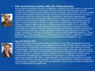 • PhDr. David Anthony Procházka, MBA, MSc, PGDEcand(cantab) 
Garant oboru Ekonomika a finanční management, zkušený kouč a tutor, který se specializuje 
na obchod, management a komunikaci. Pomáhá sestavovat obchodní plány, správně 
prezentovat své myšlenky před publikem, účastní se jednání svých klientů a radí jim, jak dále 
rozvíjet své vyjednávací dovednosti a jako life kouč pomáhá účinně pracovat se stresem a 
plánováním využití času. Baví ho neustále se vzdělávat a tak je nyní postgraduálním 
studentem University of Cambridge Judge Business School a na University of Oxford Said 
Business School se účastní vzdělávání v leadershipu a vyjednávání. Je zván jako panelový 
lektor z praxe. Vede Institut rozvoje managementu, je najímán jako interim manager, je 
lektorem v několika MBA programech a také garantem jejich kvality. To mu umožňuje 
nahlédnout skrze studenty pod pokličku mnoha oborů, propojovat souvislosti a být tak 
přínosnějším pro každého, kdo chce udělat smysluplný krok dopředu. Studenti oceňují jeho 
rozmanité zkušenosti nejen z České republiky a především jeho přátelskou a otevřenou 
povahu, se kterou se o ně dělí. Svou důvěru mu dali manažeři společností Mafra a.s., Česká 
Pojišťovna a.s., Česká Spořitelna, a.s., ISC Communication Czech a.s., JIMI CZ a.s., Teplárny 
Brno a.s., Telefónica Czech Republic a.s., Východoslovenská energetika a.s. aj. 
• Ing. Jana Krbová, Ph.D. 
Odborná garantka oboru Veřejná správa. Narodila se v roce 1962; vystudovala Provozně 
ekonomickou fakultu na ČZU v Praze; doktorát získala na VŠE v Praze v oboru regionalistka a 
veřejná správa. Absolvovala řadu certifikovaných kurzů. Od roku 1997 pracuje na Fakultě 
managementu v Jindřichově Hradci Vysoké školy ekonomické v Praze jako odborný asistent. 
V letech 2008 – 2012 byla na této fakultě vedoucí katedry Managementu veřejného sektoru. 
Profesní zaměření J. Krbové je v oblasti veřejných financí, managementu veřejné správy, 
projektového managementu a regionálního managementu. Je členkou významných 
odborných organizací (ČSE, RSAI, – slovenská sekce, Rady celoživotního vzdělávání vysoké 
školy CEVRO Institut), externě přednáší v rámci kurzů celoživotního vzdělávání dospělých a 
spolupracuje se subjekty veřejné správy na regionální a místní úrovni v oblasti strategického 
řízení a projektového managementu. 
 