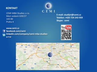 KONTAKT 
CEMI MBA Studies s.r.o. 
Mezi vodami 639/27 
143 00 
Praha 4 
E-mail: studijni@cemi.cz 
Telefon: +420 724 243 959 
Skype: cemi 
