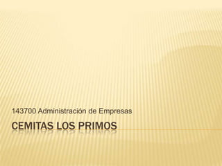 143700 Administración de Empresas

CEMITAS LOS PRIMOS
 
