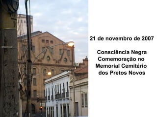 21 de novembro de 2007
Consciência Negra
Comemoração no
Memorial Cemitério
dos Pretos Novos

 