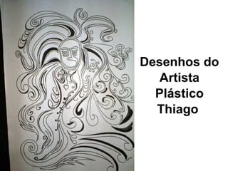 Desenhos do
Artista
Plástico
Thiago

 