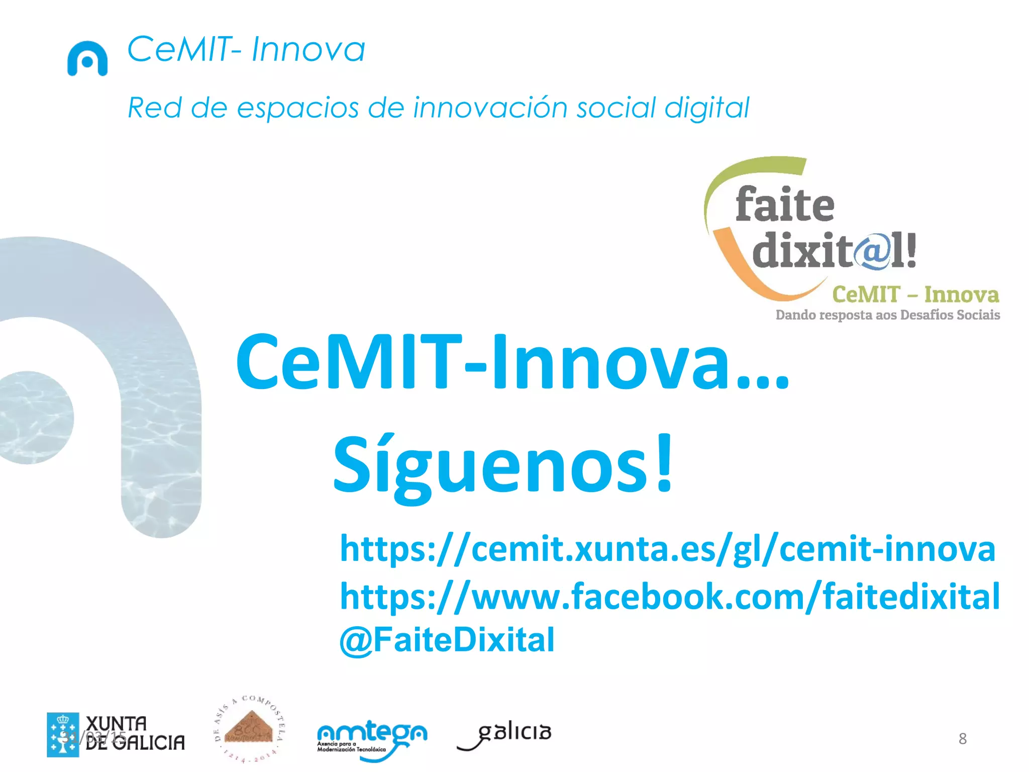 8
CeMIT-Innova…
Síguenos!
31/03/15
https://cemit.xunta.es/gl/cemit-innova
https://www.facebook.com/faitedixital
@FaiteDixital
Red de espacios de innovación social digital
CeMIT- Innova
 