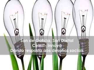 1
Son de Galicia, Son Dixital
CeMIT- Innova
Dando resposta aos desafíos sociais
 